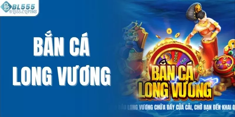 Bắn Cá Long Vương BL555 - Siêu Phẩm Đổi Thưởng Hấp Dẫn Số 1 2 Bắn cá long vương