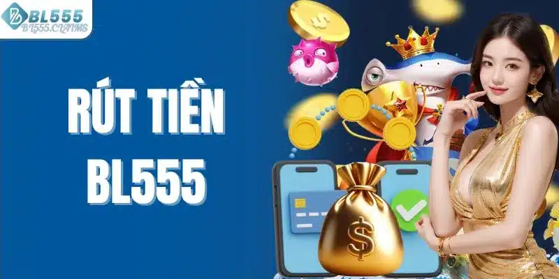 Rút Tiền BL555 - Giao Dịch Nhanh Chóng Và An Toàn Cho Anh Em 2 Rút tiền Bl555